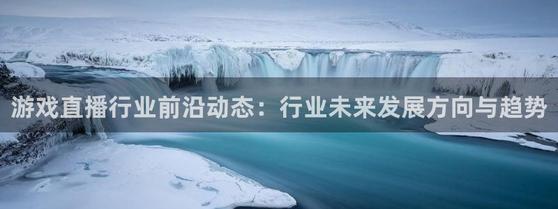 鼎点娱乐场最新消息今天直播：游戏直播行业前沿动态：行业未来发