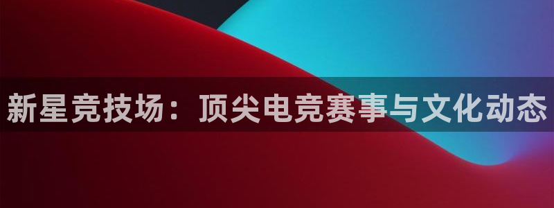 鼎点娱乐游戏：新星竞技场：顶尖电竞赛事与文化动态